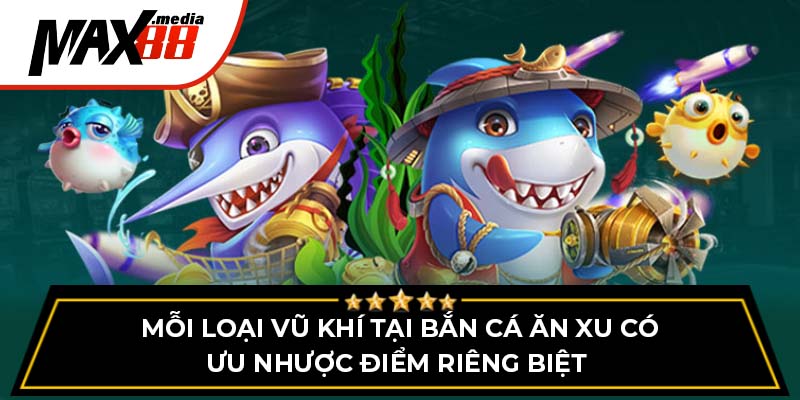 Mỗi loại vũ khí tại bắn cá ăn xu có ưu nhược điểm riêng biệt 