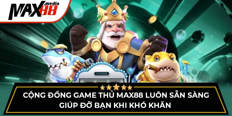 Cộng đồng game thủ max88 luôn sẵn sàng giúp đỡ bạn khi khó khăn 