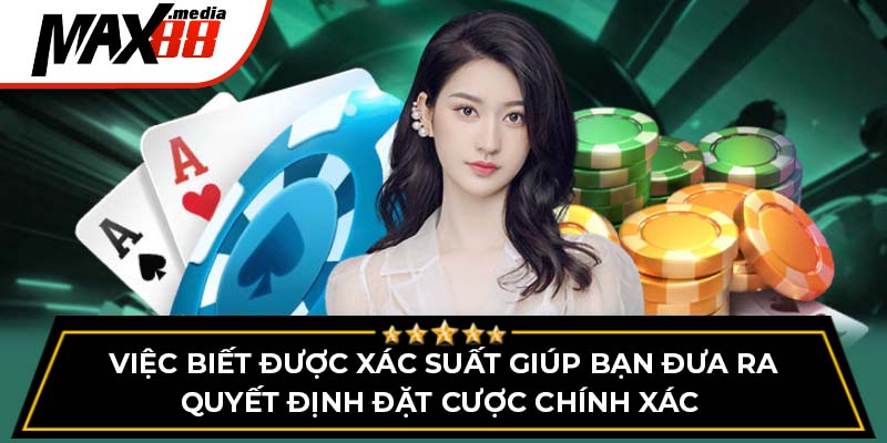 Việc biết được xác suất giúp bạn đưa ra quyết định đặt cược chính xác 